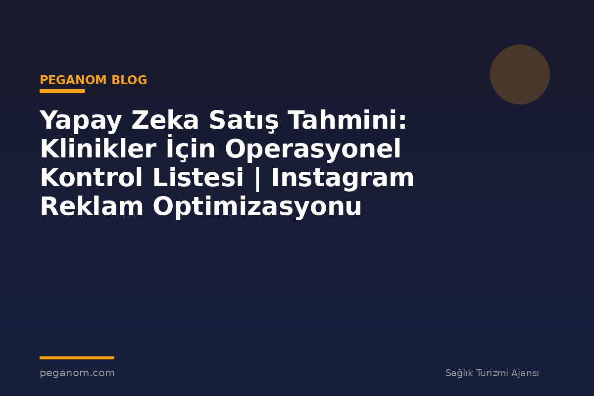 Yapay Zeka Satış Tahmini: Klinikler İçin Operasyonel Kontrol Listesi | Instagram Reklam Optimizasyonu