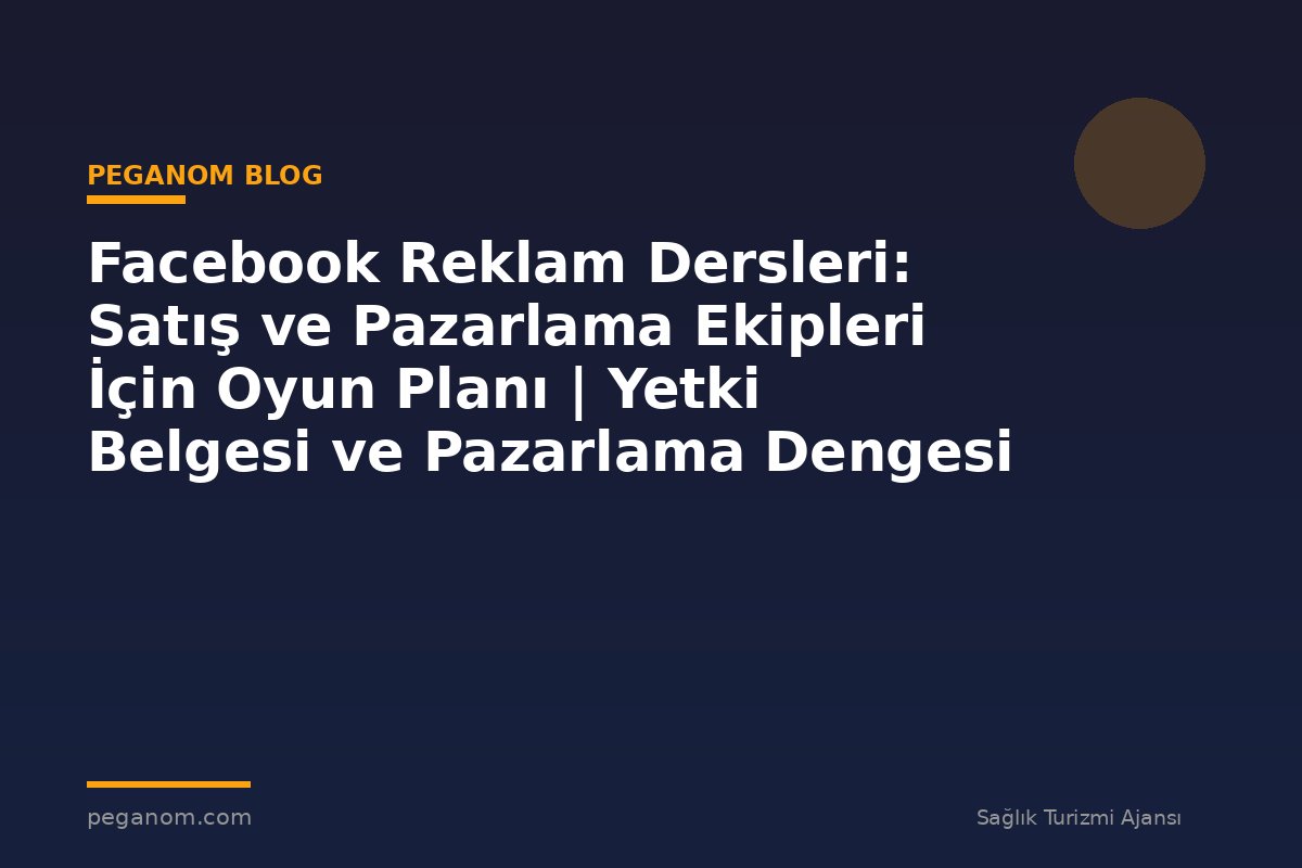 Facebook Reklam Dersleri: Satış ve Pazarlama Ekipleri İçin Oyun Planı | Yetki Belgesi ve Pazarlama Dengesi