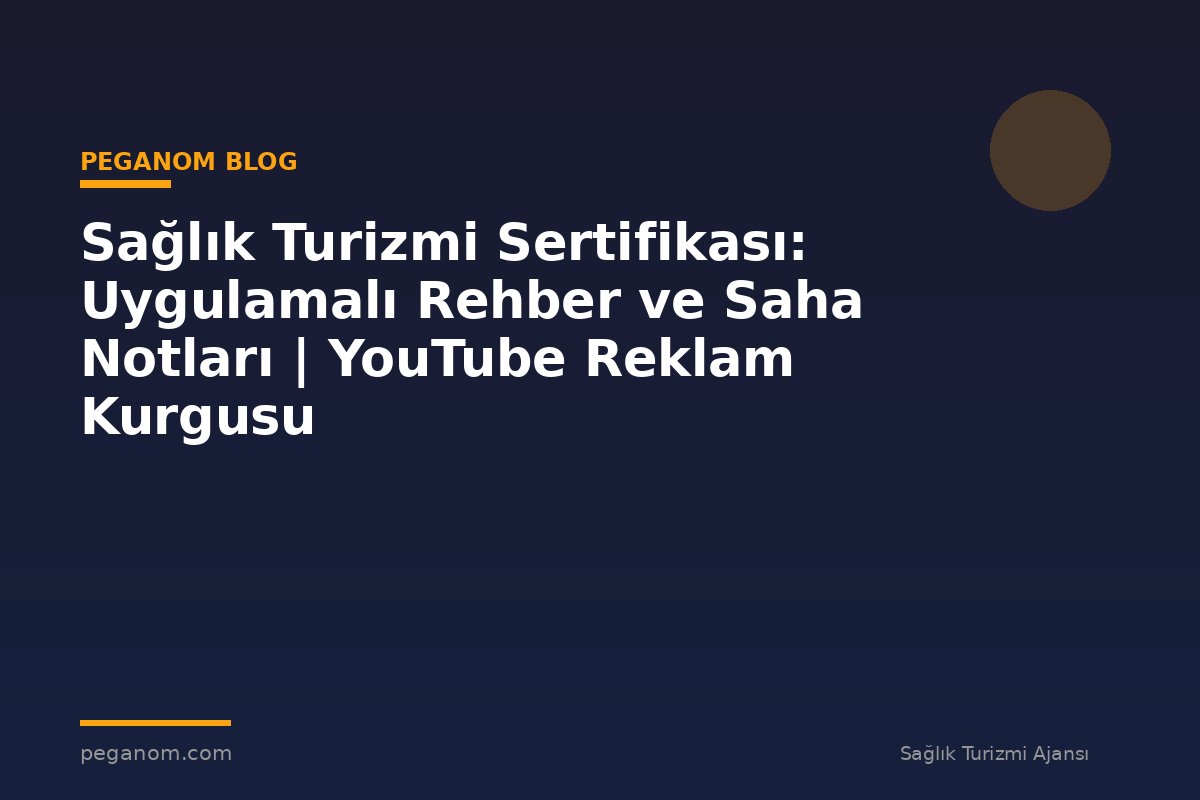Sağlık Turizmi Sertifikası: Uygulamalı Rehber ve Saha Notları | YouTube Reklam Kurgusu