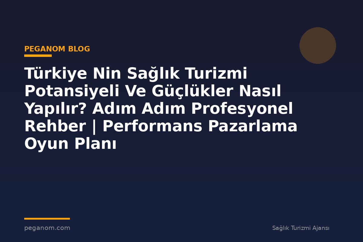 Türkiye Nin Sağlık Turizmi Potansiyeli Ve Güçlükler Nasıl Yapılır? Adım Adım Profesyonel Rehber | Performans Pazarlama Oyun Planı