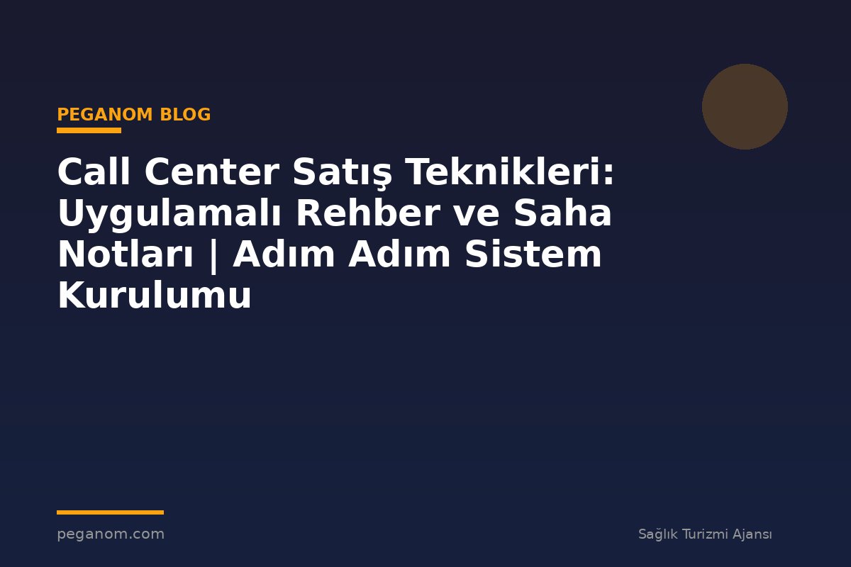 Call Center Satış Teknikleri: Uygulamalı Rehber ve Saha Notları | Adım Adım Sistem Kurulumu