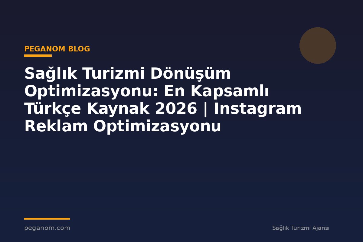 Sağlık Turizmi Dönüşüm Optimizasyonu: En Kapsamlı Türkçe Kaynak 2026 | Instagram Reklam Optimizasyonu