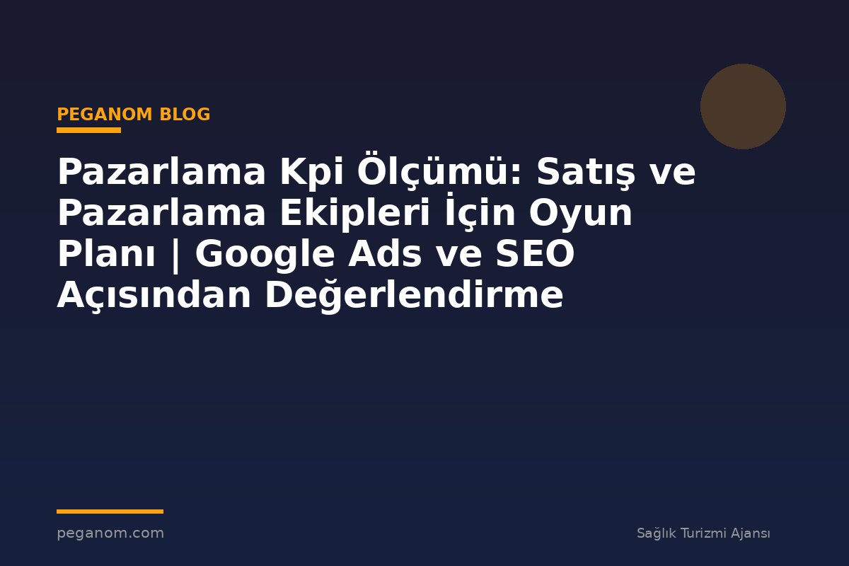 Pazarlama Kpi Ölçümü: Satış ve Pazarlama Ekipleri İçin Oyun Planı | Google Ads ve SEO Açısından Değerlendirme