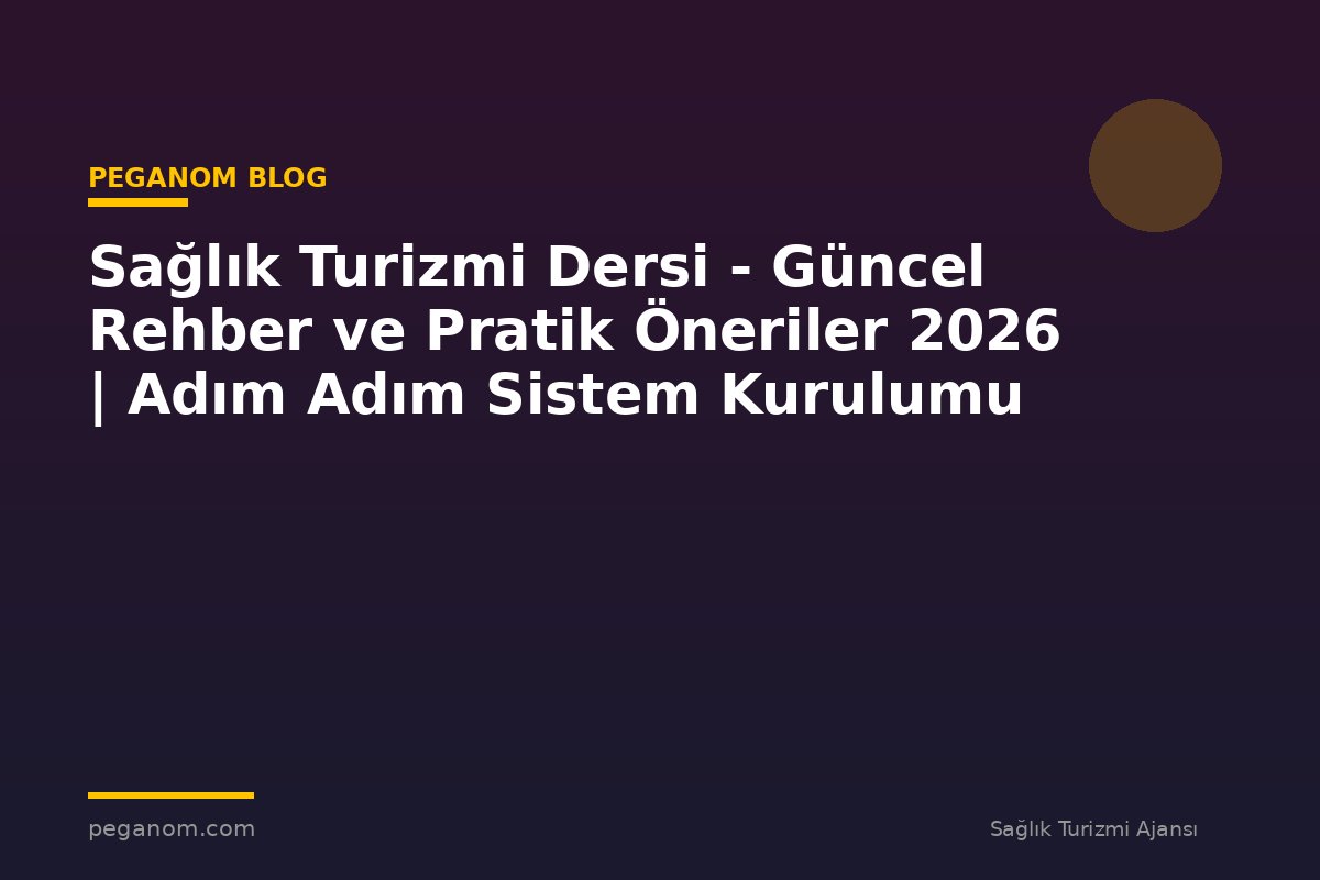 Sağlık Turizmi Dersi - Güncel Rehber ve Pratik Öneriler 2026 | Adım Adım Sistem Kurulumu