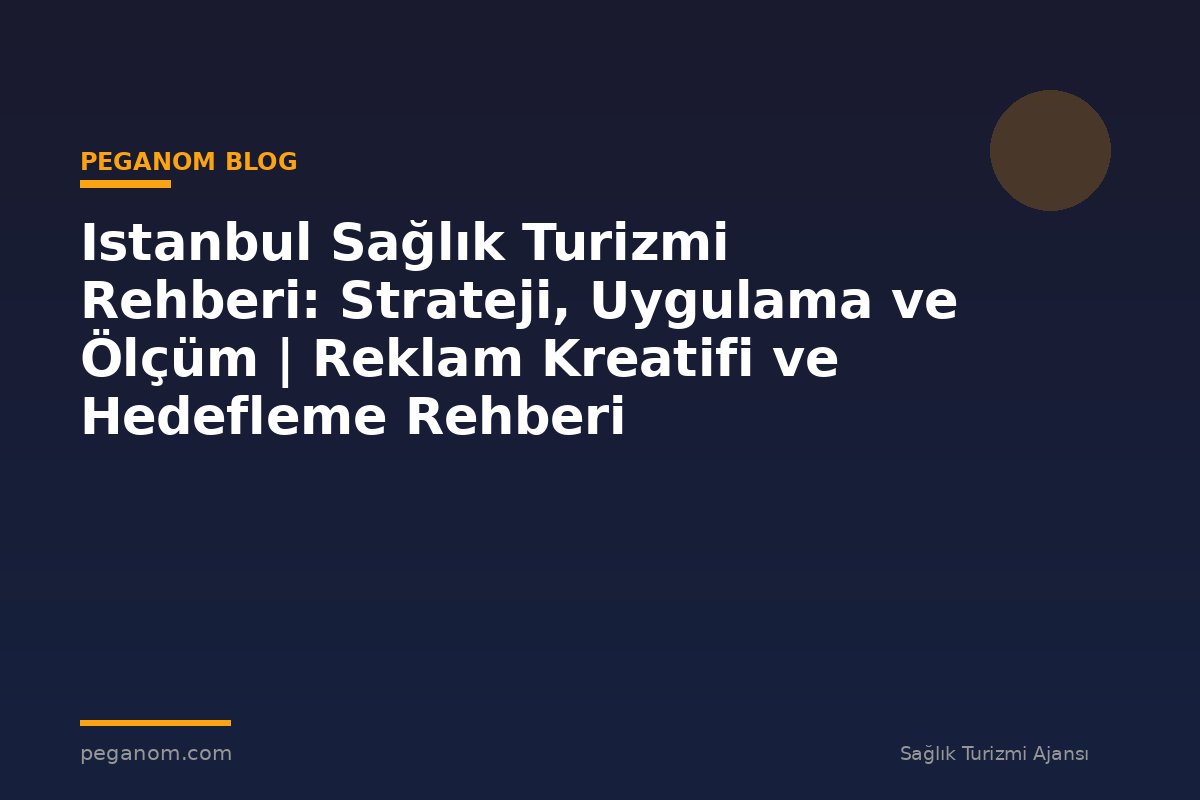 Istanbul Sağlık Turizmi Rehberi: Strateji, Uygulama ve Ölçüm | Reklam Kreatifi ve Hedefleme Rehberi