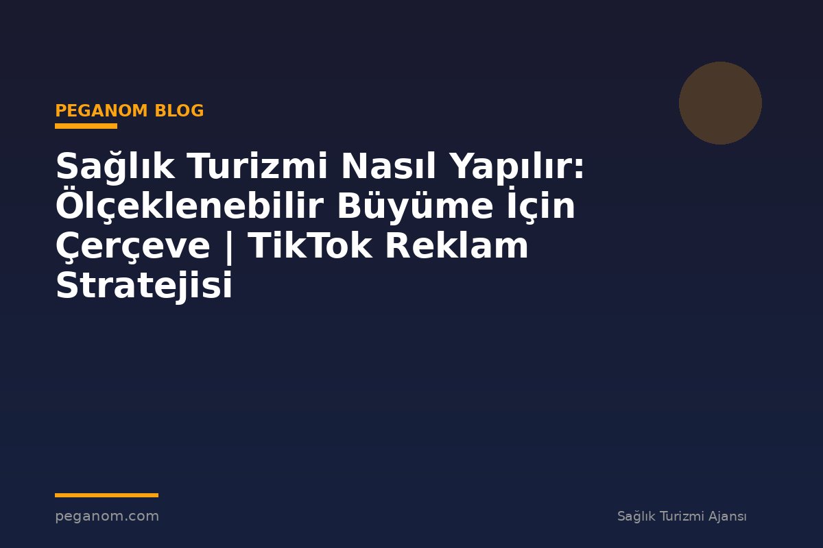 Sağlık Turizmi Nasıl Yapılır: Ölçeklenebilir Büyüme İçin Çerçeve | TikTok Reklam Stratejisi