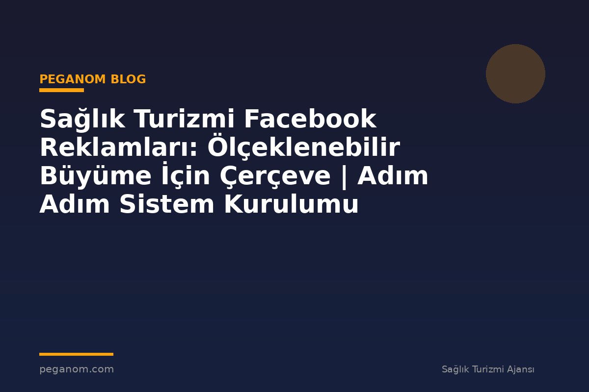 Sağlık Turizmi Facebook Reklamları: Ölçeklenebilir Büyüme İçin Çerçeve | Adım Adım Sistem Kurulumu