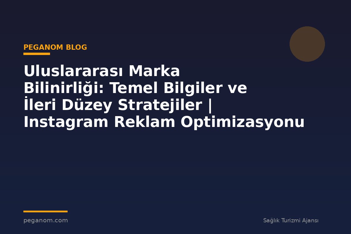 Uluslararası Marka Bilinirliği: Temel Bilgiler ve İleri Düzey Stratejiler | Instagram Reklam Optimizasyonu
