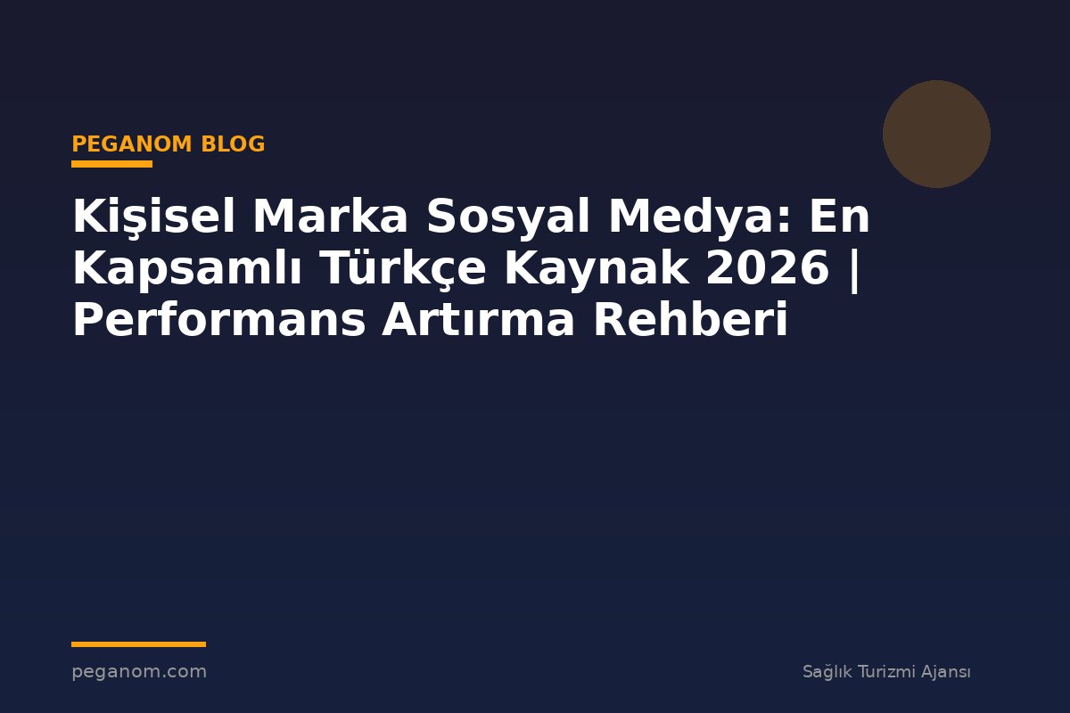 Kişisel Marka Sosyal Medya: En Kapsamlı Türkçe Kaynak 2026 | Performans Artırma Rehberi
