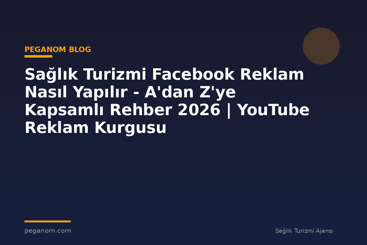 Sağlık Turizmi Facebook Reklam Nasıl Yapılır - A'dan Z'ye Kapsamlı Rehber 2026 | YouTube Reklam Kurgusu