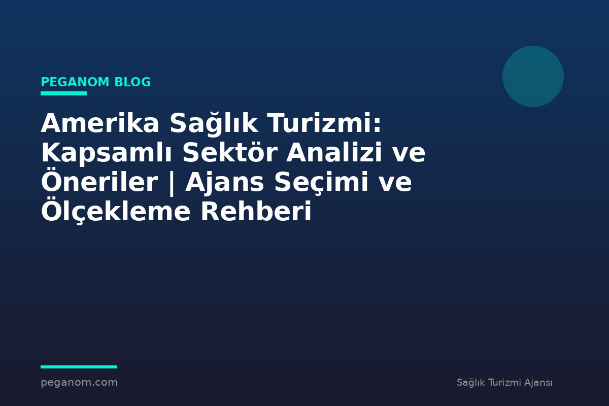 Amerika Sağlık Turizmi: Kapsamlı Sektör Analizi ve Öneriler | Ajans Seçimi ve Ölçekleme Rehberi