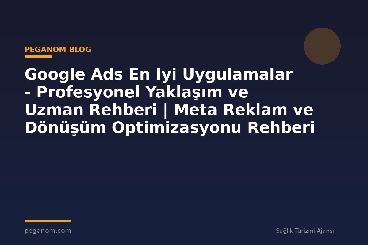 Google Ads En Iyi Uygulamalar - Profesyonel Yaklaşım ve Uzman Rehberi | Meta Reklam ve Dönüşüm Optimizasyonu Rehberi