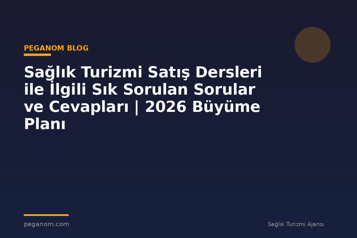Sağlık Turizmi Satış Dersleri ile İlgili Sık Sorulan Sorular ve Cevapları | 2026 Büyüme Planı
