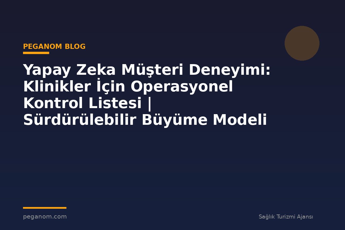 Yapay Zeka Müşteri Deneyimi: Klinikler İçin Operasyonel Kontrol Listesi | Sürdürülebilir Büyüme Modeli