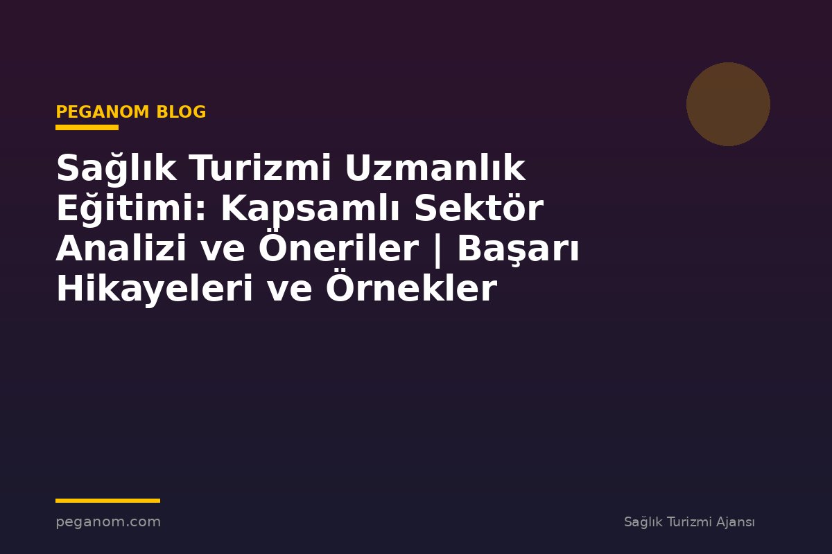 Sağlık Turizmi Uzmanlık Eğitimi: Kapsamlı Sektör Analizi ve Öneriler | Başarı Hikayeleri ve Örnekler