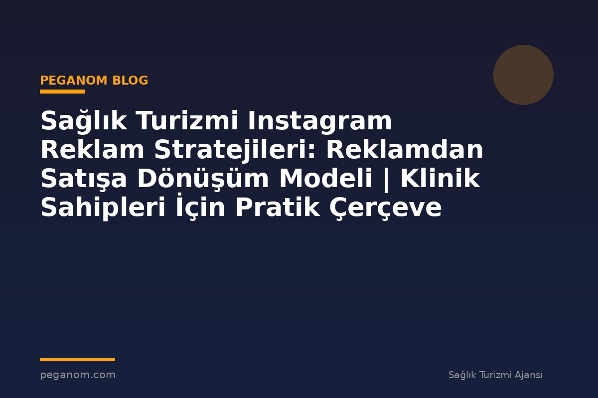 Sağlık Turizmi Instagram Reklam Stratejileri: Reklamdan Satışa Dönüşüm Modeli | Klinik Sahipleri İçin Pratik Çerçeve