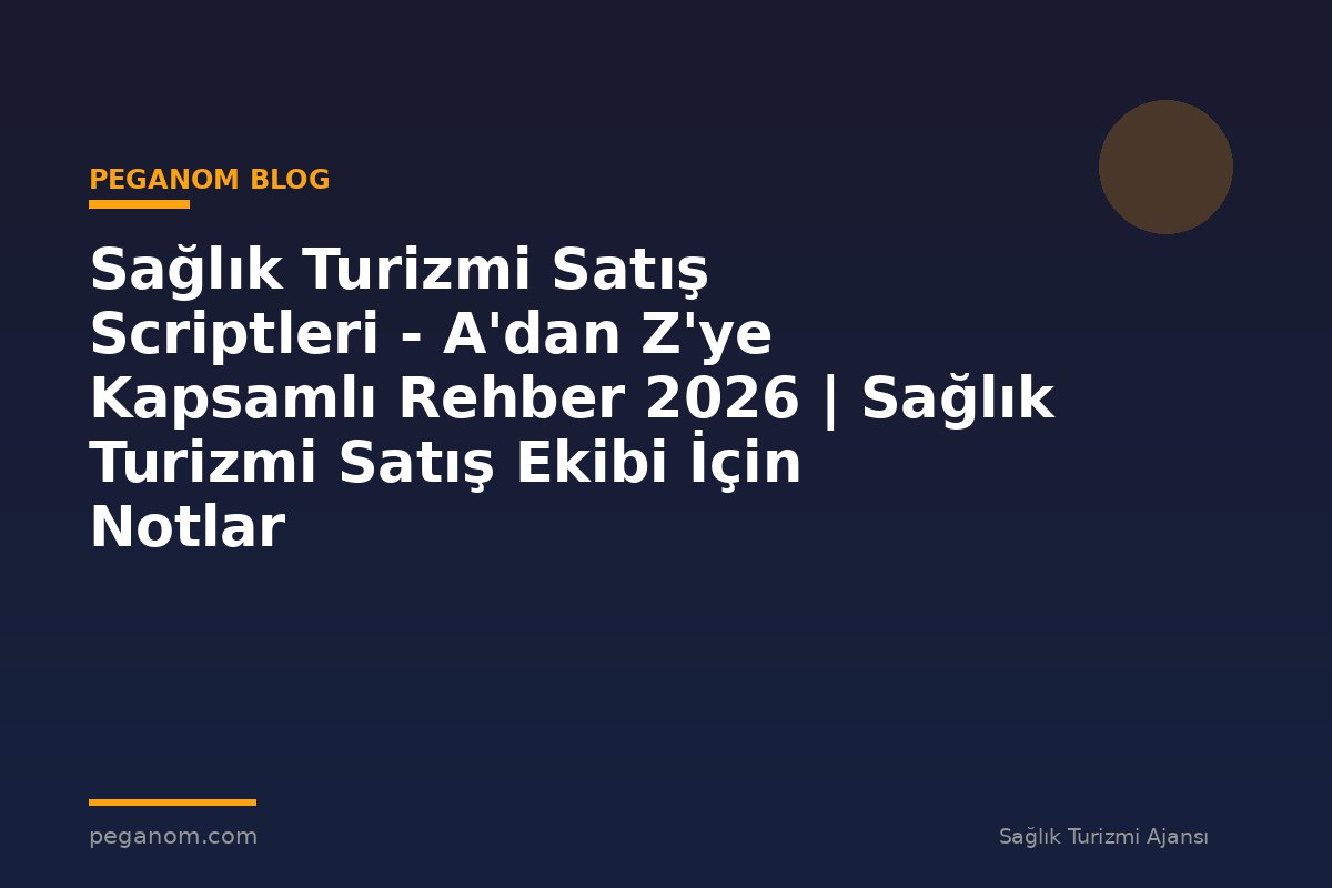 Sağlık Turizmi Satış Scriptleri - A'dan Z'ye Kapsamlı Rehber 2026 | Sağlık Turizmi Satış Ekibi İçin Notlar