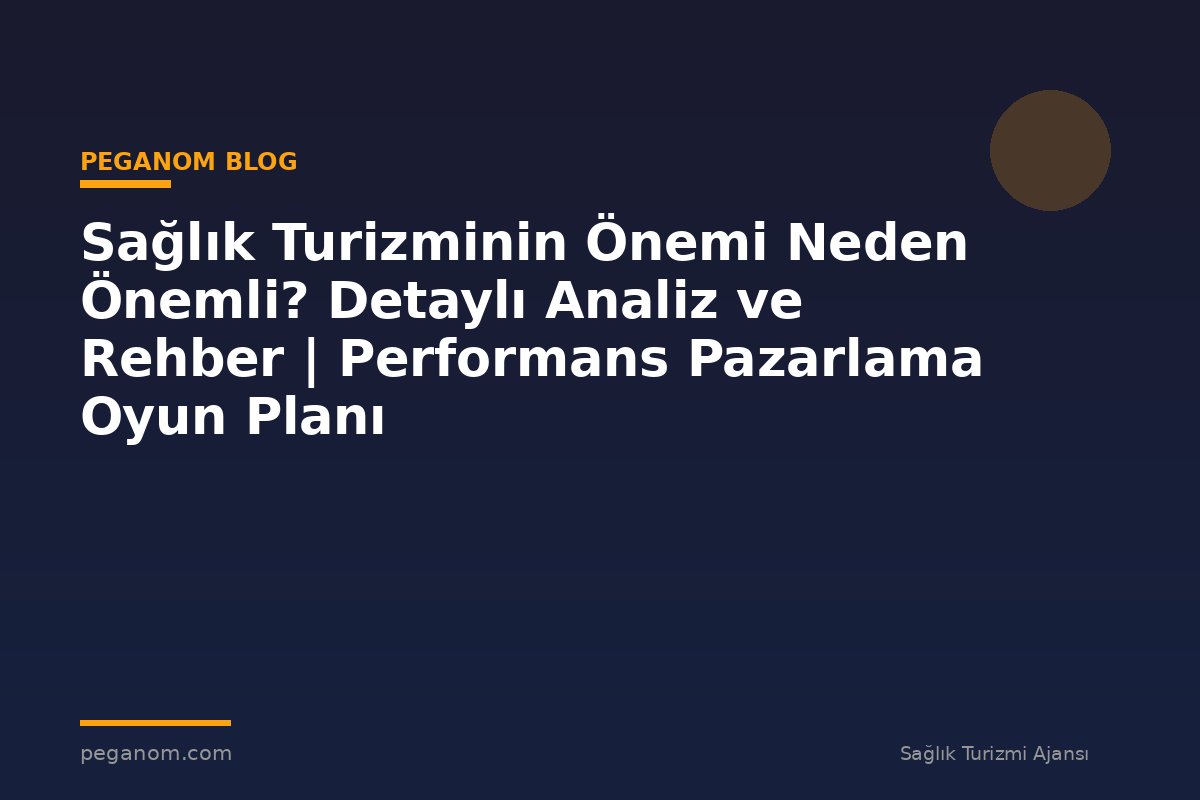 Sağlık Turizminin Önemi Neden Önemli? Detaylı Analiz ve Rehber | Performans Pazarlama Oyun Planı