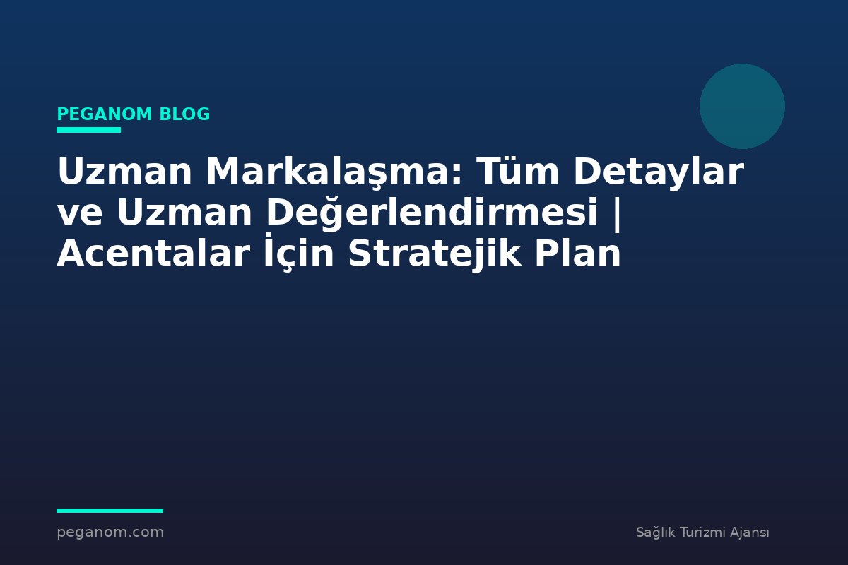 Uzman Markalaşma: Tüm Detaylar ve Uzman Değerlendirmesi | Acentalar İçin Stratejik Plan