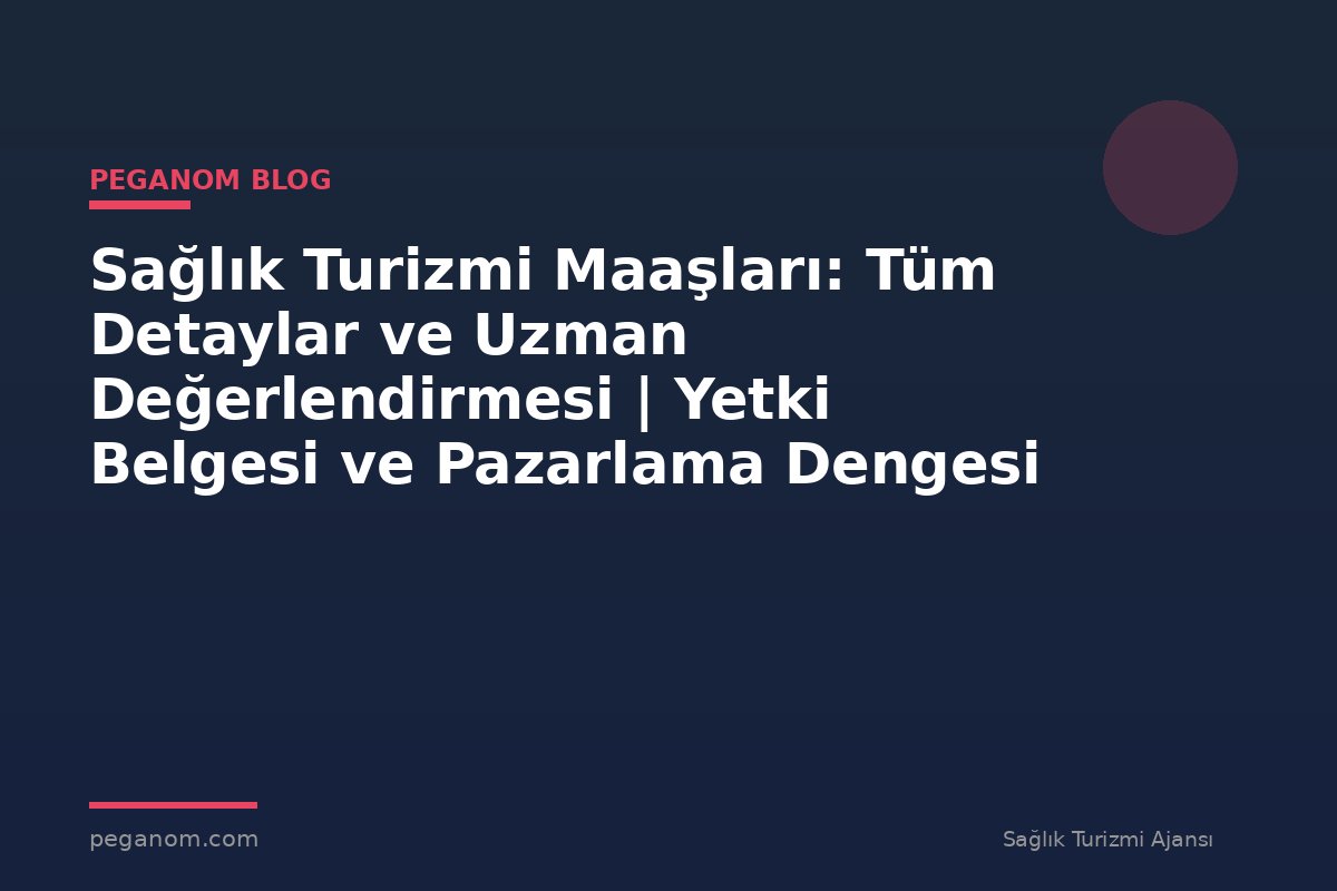 Sağlık Turizmi Maaşları: Tüm Detaylar ve Uzman Değerlendirmesi | Yetki Belgesi ve Pazarlama Dengesi