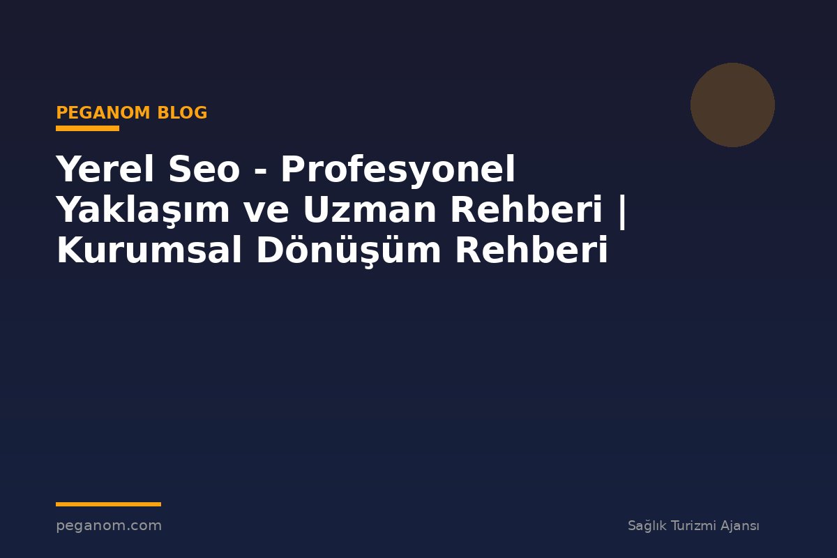 Yerel Seo - Profesyonel Yaklaşım ve Uzman Rehberi | Kurumsal Dönüşüm Rehberi