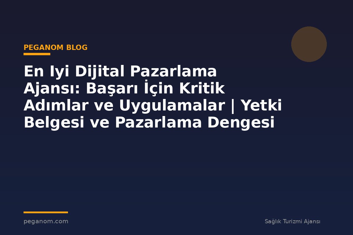 En Iyi Dijital Pazarlama Ajansı: Başarı İçin Kritik Adımlar ve Uygulamalar | Yetki Belgesi ve Pazarlama Dengesi