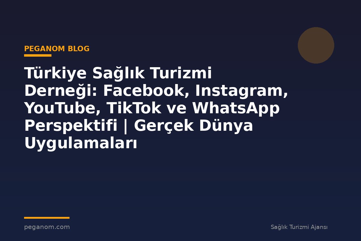 Türkiye Sağlık Turizmi Derneği: Facebook, Instagram, YouTube, TikTok ve WhatsApp Perspektifi | Gerçek Dünya Uygulamaları