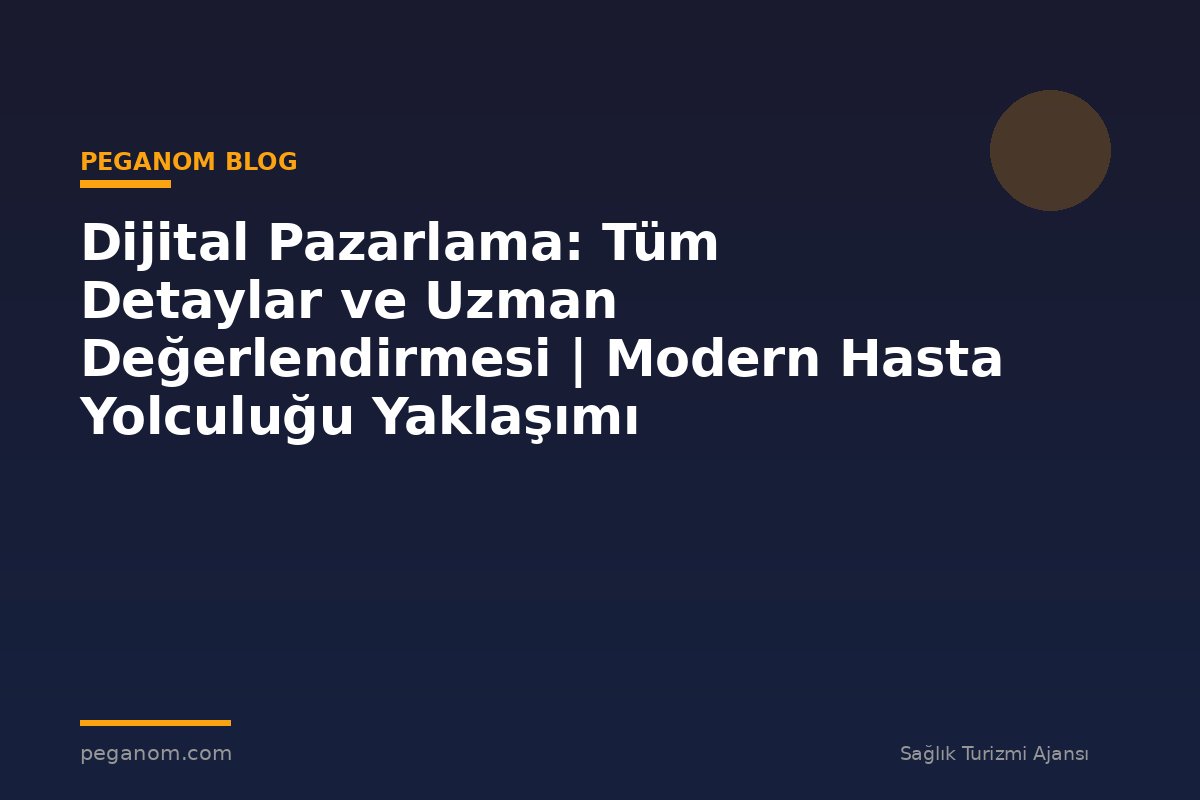 Dijital Pazarlama: Tüm Detaylar ve Uzman Değerlendirmesi | Modern Hasta Yolculuğu Yaklaşımı