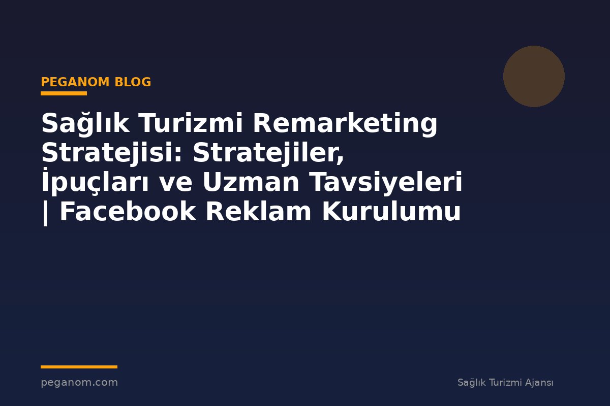 Sağlık Turizmi Remarketing Stratejisi: Stratejiler, İpuçları ve Uzman Tavsiyeleri | Facebook Reklam Kurulumu