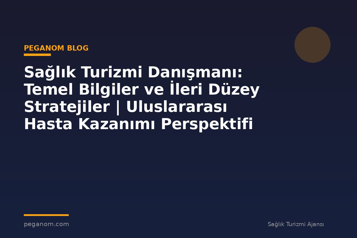 Sağlık Turizmi Danışmanı: Temel Bilgiler ve İleri Düzey Stratejiler | Uluslararası Hasta Kazanımı Perspektifi