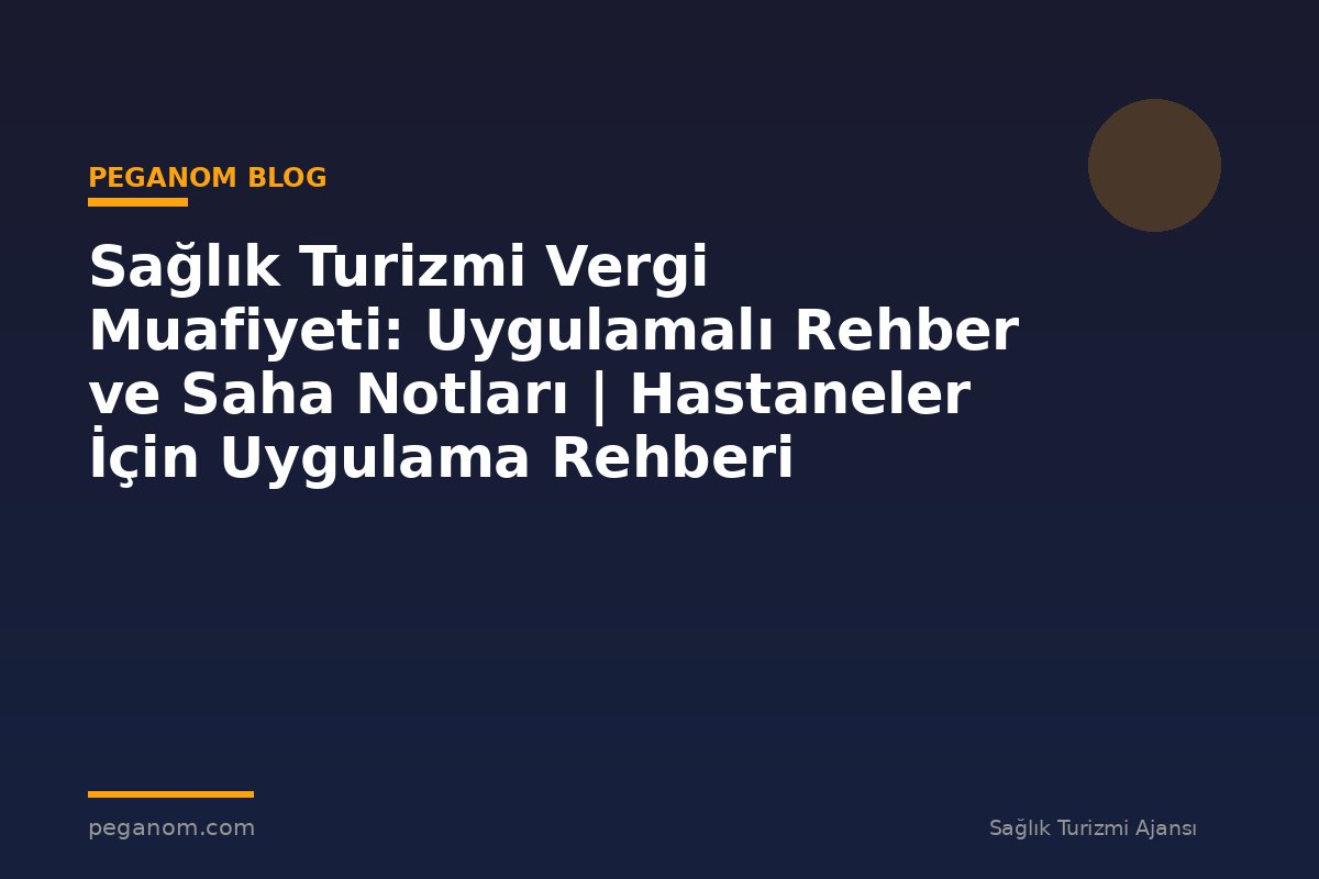 Sağlık Turizmi Vergi Muafiyeti: Uygulamalı Rehber ve Saha Notları | Hastaneler İçin Uygulama Rehberi