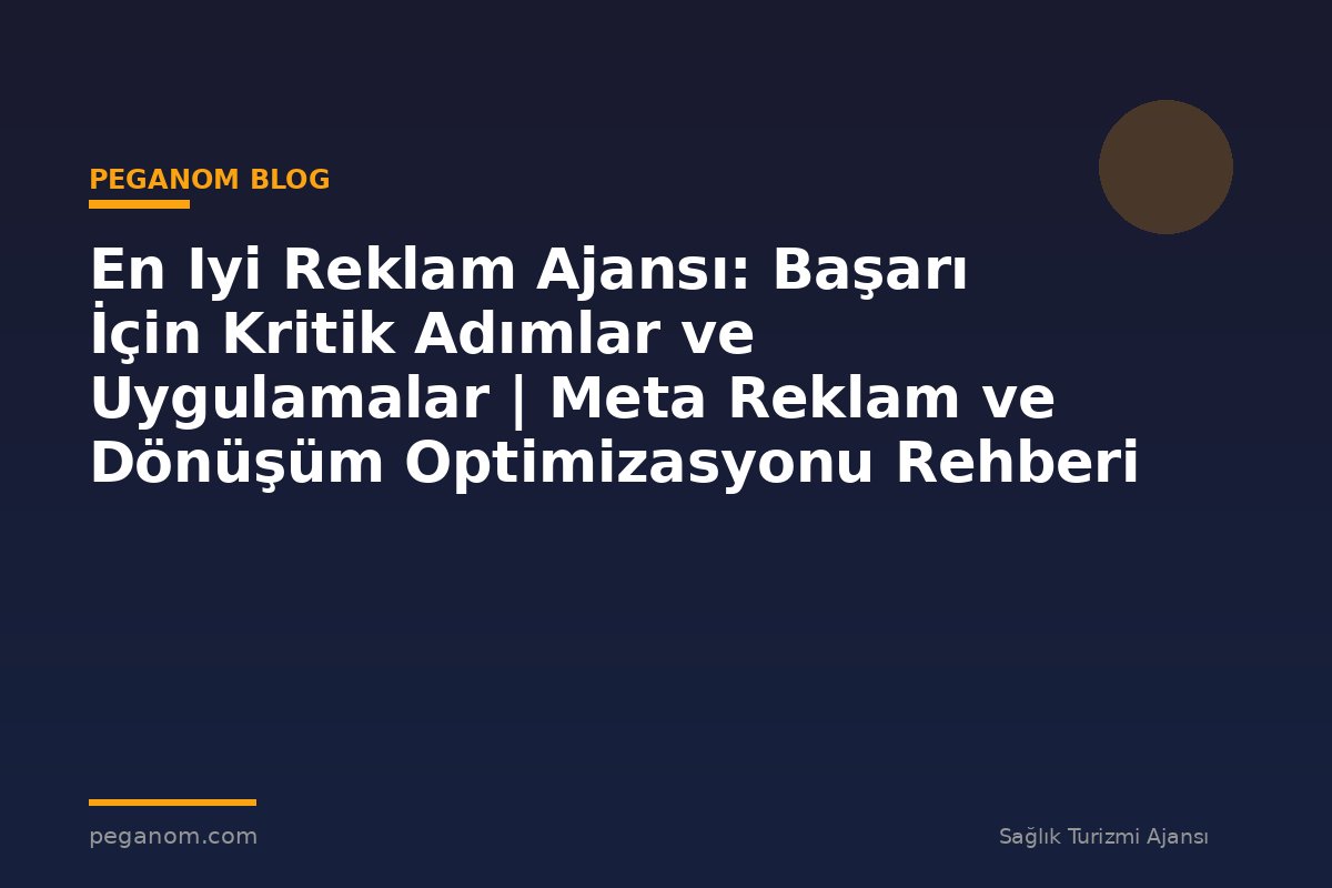 En Iyi Reklam Ajansı: Başarı İçin Kritik Adımlar ve Uygulamalar | Meta Reklam ve Dönüşüm Optimizasyonu Rehberi