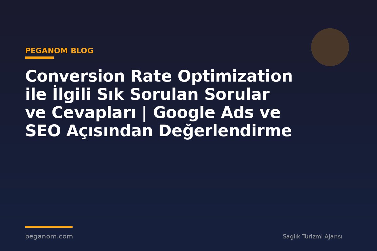 Conversion Rate Optimization ile İlgili Sık Sorulan Sorular ve Cevapları | Google Ads ve SEO Açısından Değerlendirme