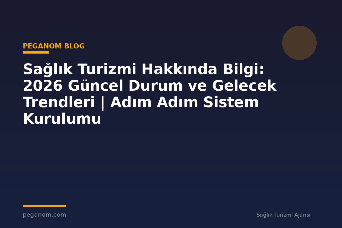 Sağlık Turizmi Hakkında Bilgi: 2026 Güncel Durum ve Gelecek Trendleri | Adım Adım Sistem Kurulumu