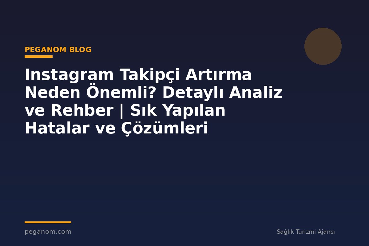 Instagram Takipçi Artırma Neden Önemli? Detaylı Analiz ve Rehber | Sık Yapılan Hatalar ve Çözümleri
