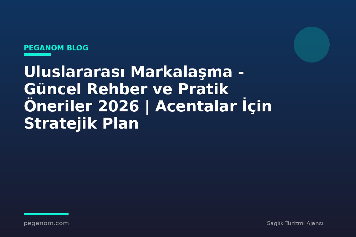 Uluslararası Markalaşma - Güncel Rehber ve Pratik Öneriler 2026 | Acentalar İçin Stratejik Plan