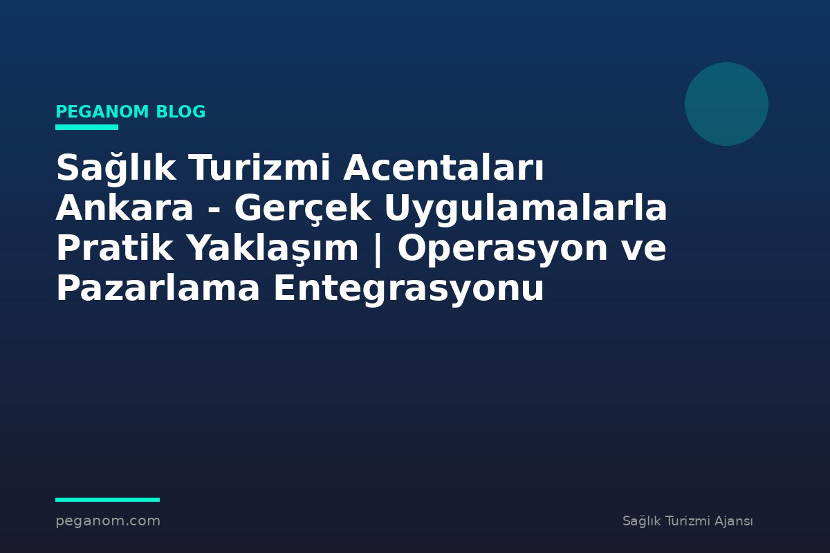 Sağlık Turizmi Acentaları Ankara - Gerçek Uygulamalarla Pratik Yaklaşım | Operasyon ve Pazarlama Entegrasyonu