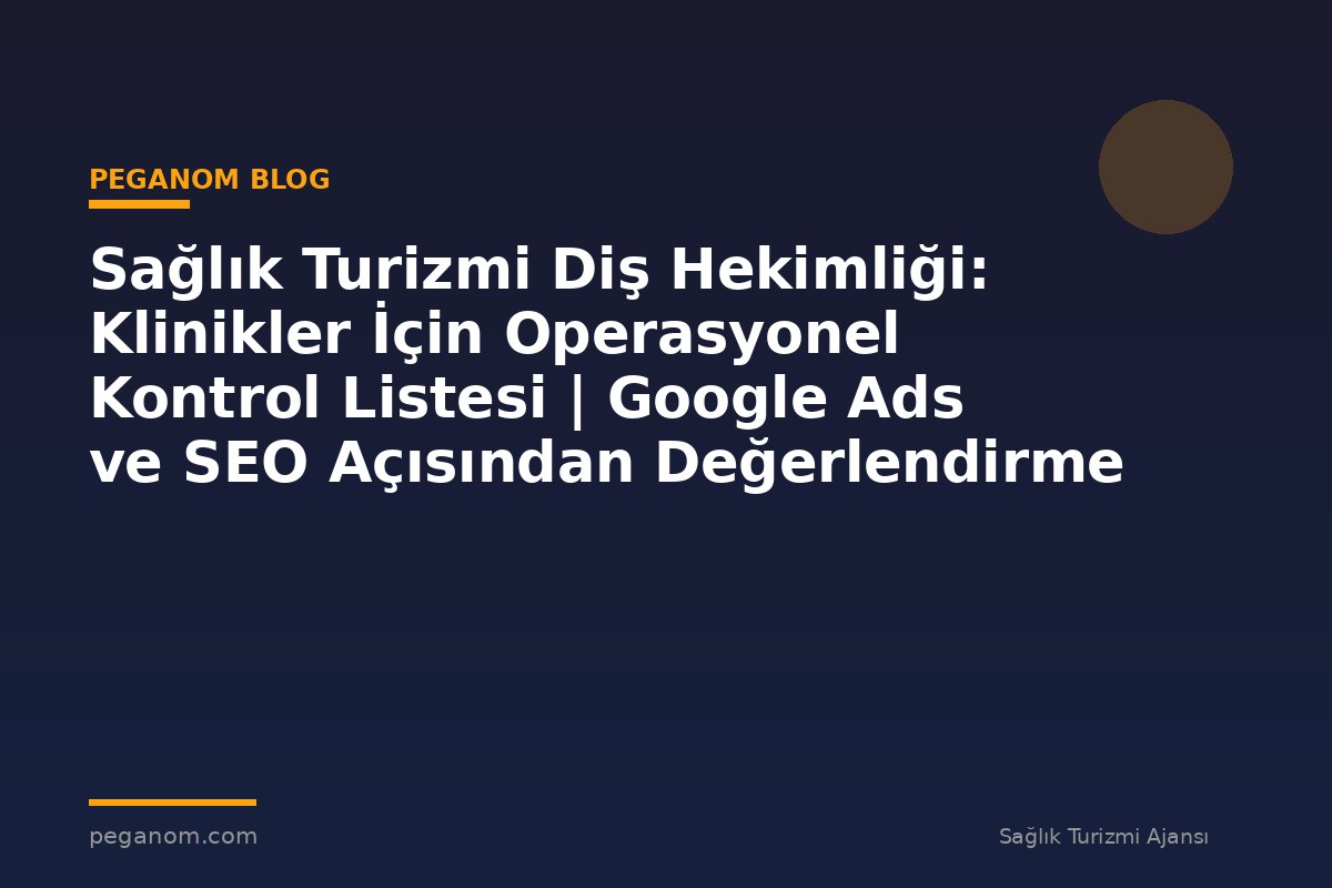 Sağlık Turizmi Diş Hekimliği: Klinikler İçin Operasyonel Kontrol Listesi | Google Ads ve SEO Açısından Değerlendirme