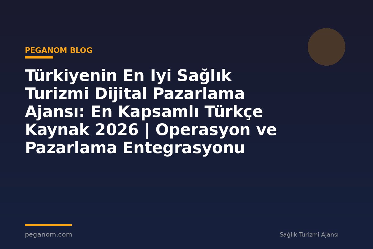Türkiyenin En Iyi Sağlık Turizmi Dijital Pazarlama Ajansı: En Kapsamlı Türkçe Kaynak 2026 | Operasyon ve Pazarlama Entegrasyonu