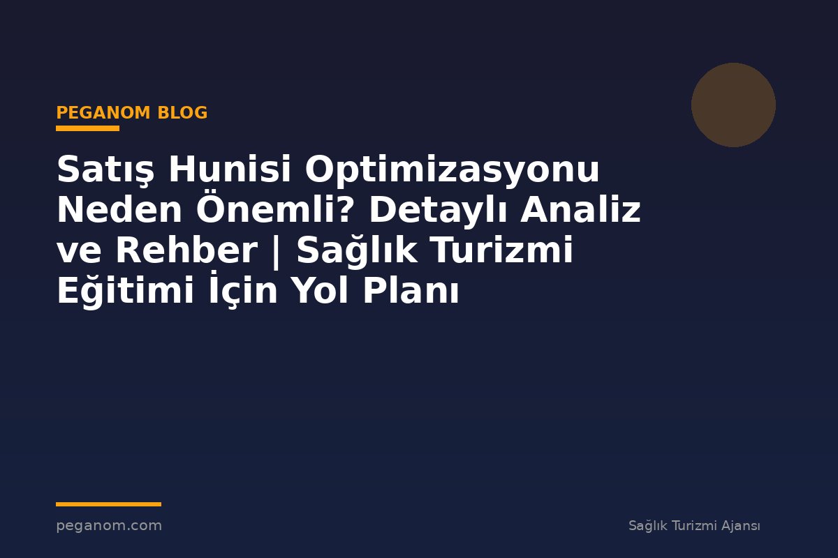 Satış Hunisi Optimizasyonu Neden Önemli? Detaylı Analiz ve Rehber | Sağlık Turizmi Eğitimi İçin Yol Planı