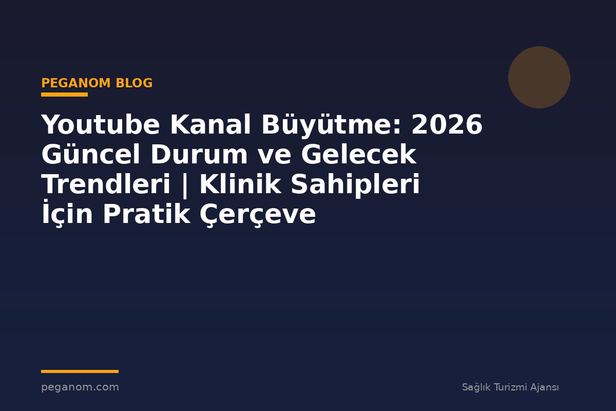 Youtube Kanal Büyütme: 2026 Güncel Durum ve Gelecek Trendleri | Klinik Sahipleri İçin Pratik Çerçeve