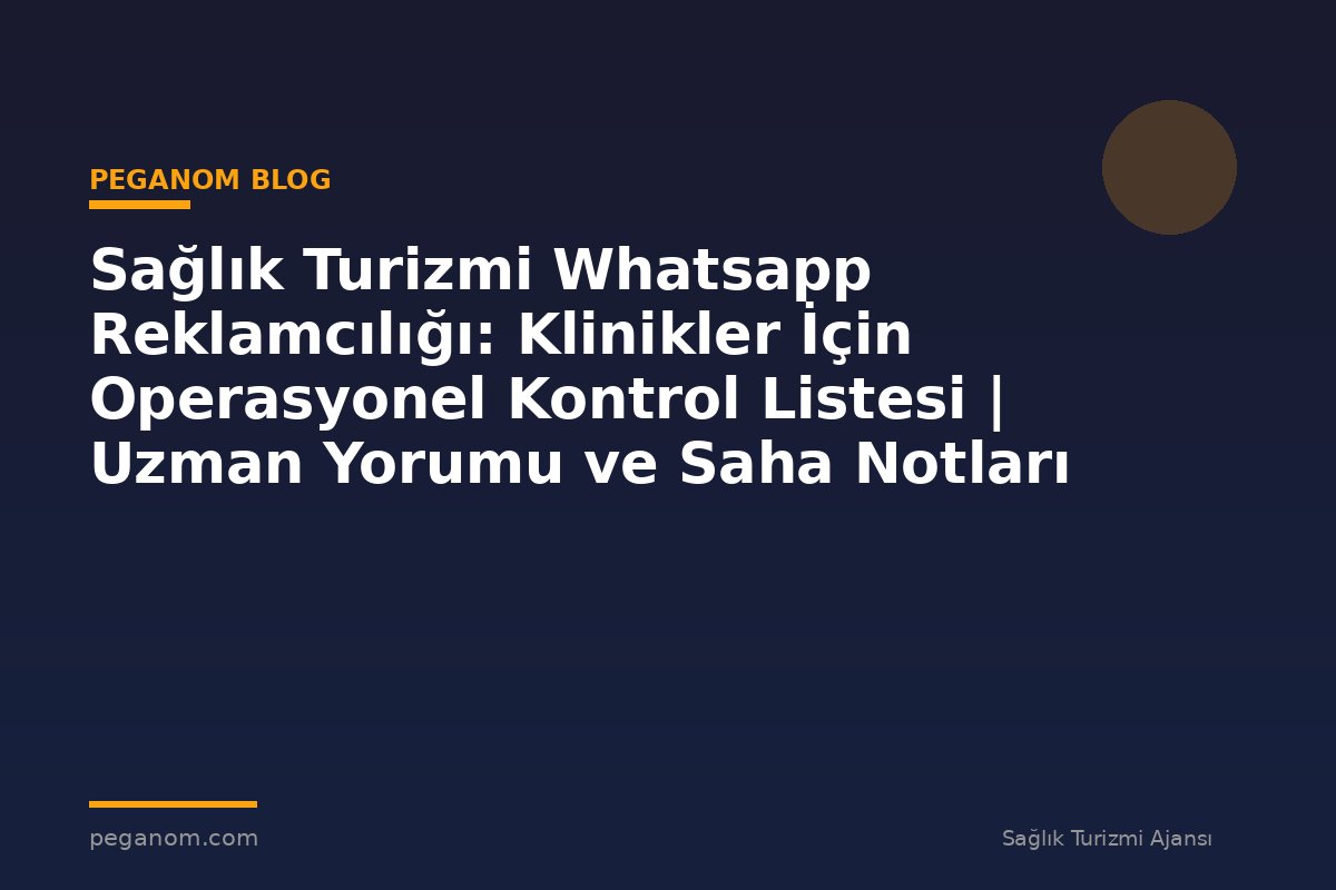 Sağlık Turizmi Whatsapp Reklamcılığı: Klinikler İçin Operasyonel Kontrol Listesi | Uzman Yorumu ve Saha Notları