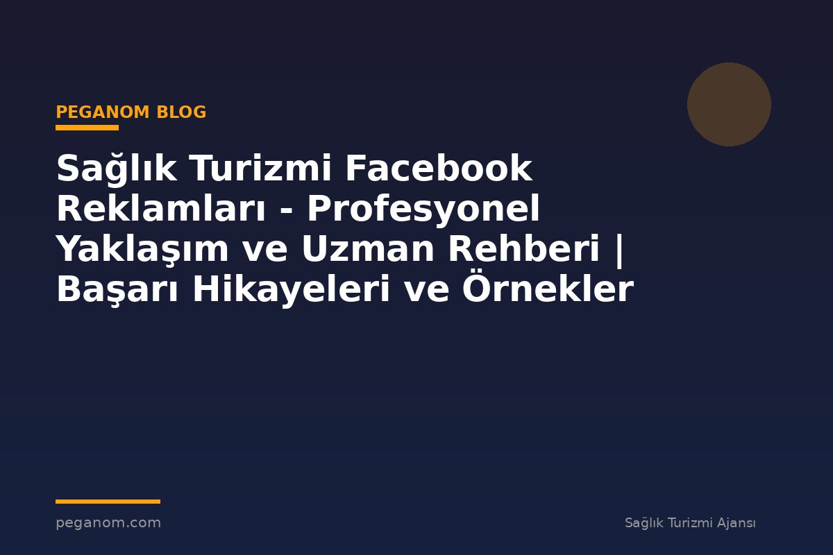 Sağlık Turizmi Facebook Reklamları - Profesyonel Yaklaşım ve Uzman Rehberi | Başarı Hikayeleri ve Örnekler