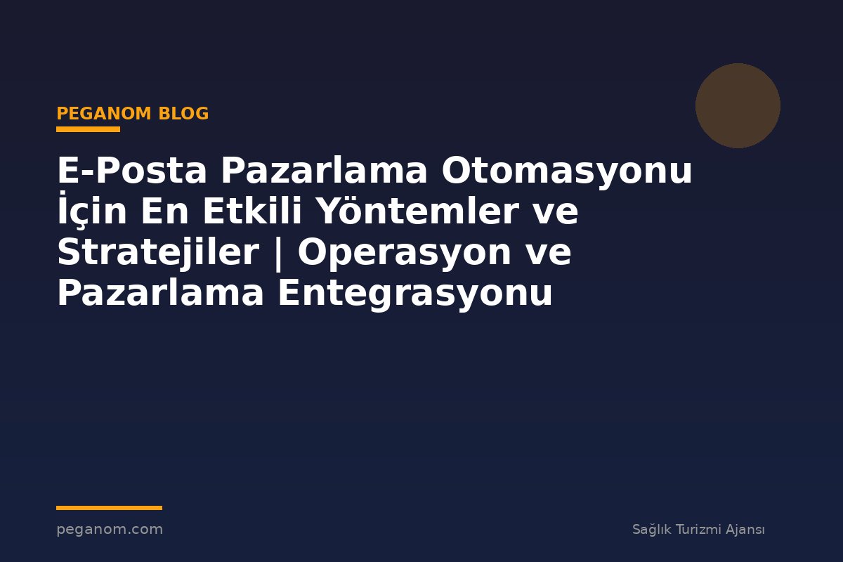 E-Posta Pazarlama Otomasyonu İçin En Etkili Yöntemler ve Stratejiler | Operasyon ve Pazarlama Entegrasyonu