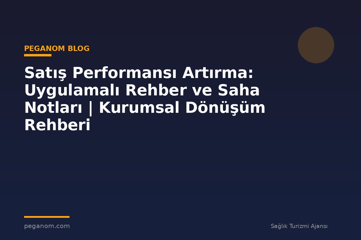 Satış Performansı Artırma: Uygulamalı Rehber ve Saha Notları | Kurumsal Dönüşüm Rehberi
