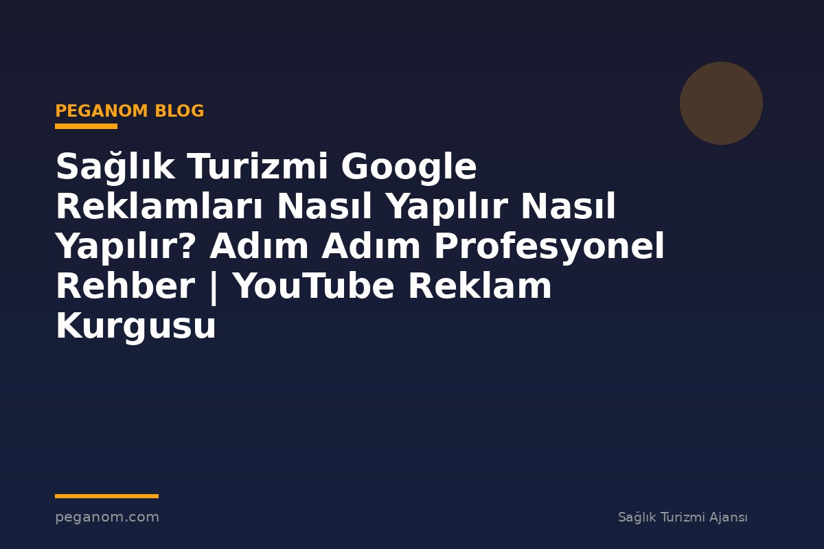 Sağlık Turizmi Google Reklamları Nasıl Yapılır Nasıl Yapılır? Adım Adım Profesyonel Rehber | YouTube Reklam Kurgusu