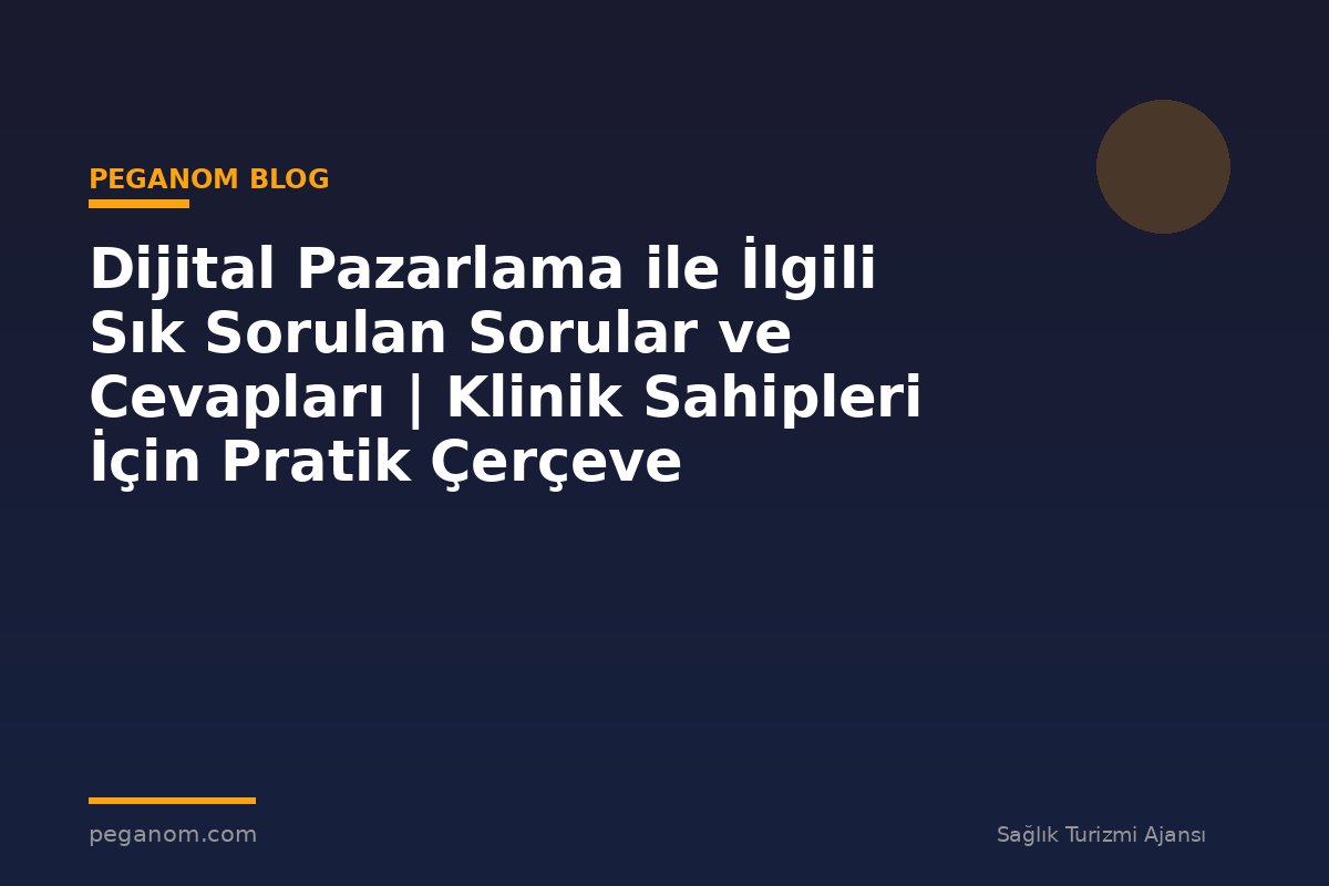 Dijital Pazarlama ile İlgili Sık Sorulan Sorular ve Cevapları | Klinik Sahipleri İçin Pratik Çerçeve