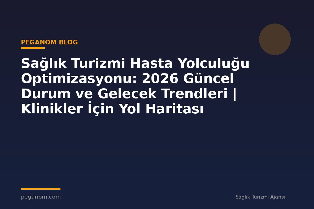 Sağlık Turizmi Hasta Yolculuğu Optimizasyonu: 2026 Güncel Durum ve Gelecek Trendleri | Klinikler İçin Yol Haritası