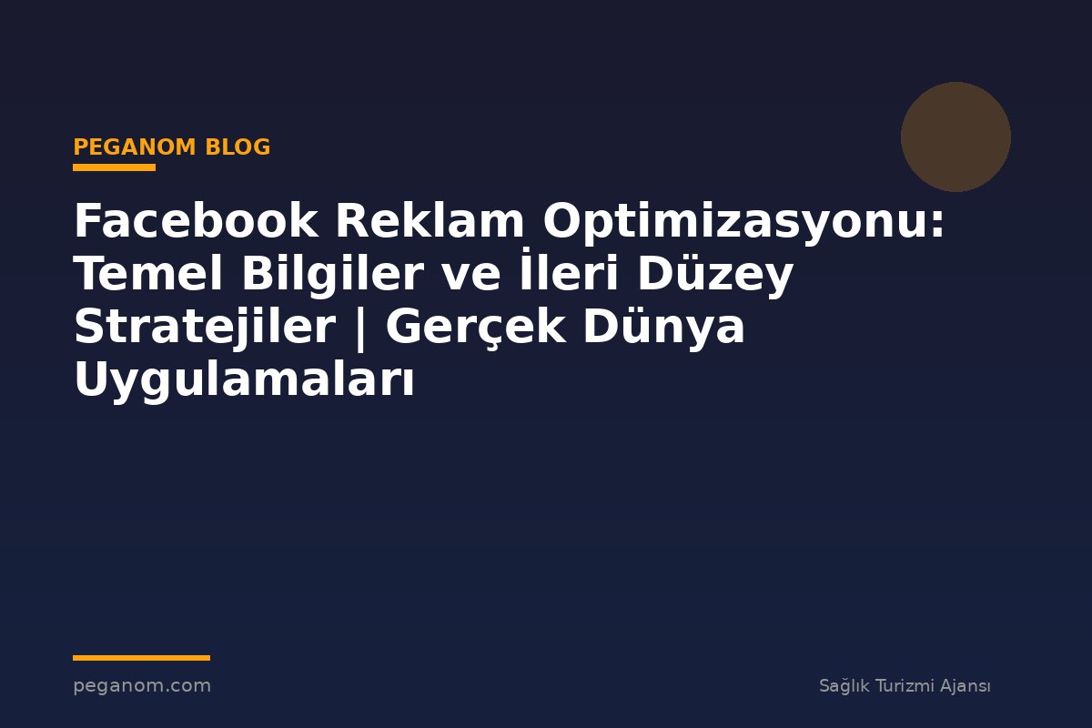 Facebook Reklam Optimizasyonu: Temel Bilgiler ve İleri Düzey Stratejiler | Gerçek Dünya Uygulamaları