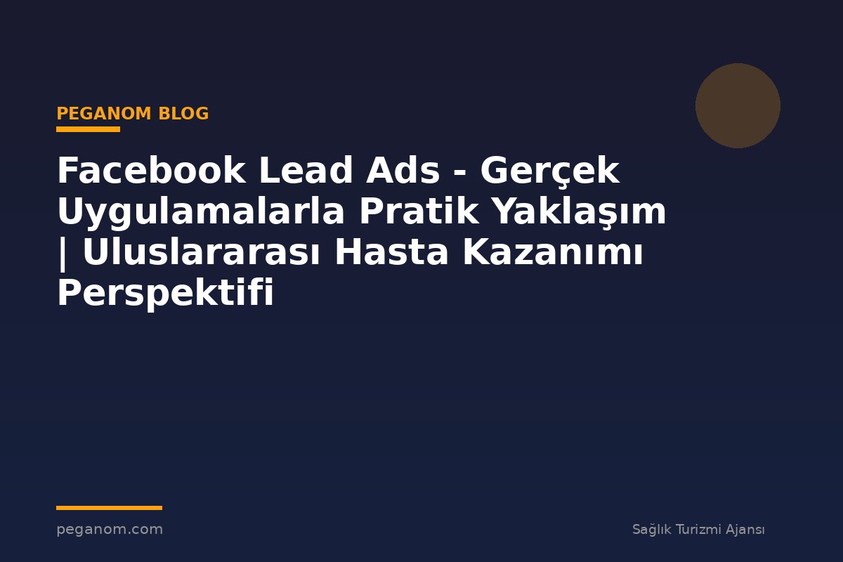 Facebook Lead Ads - Gerçek Uygulamalarla Pratik Yaklaşım | Uluslararası Hasta Kazanımı Perspektifi